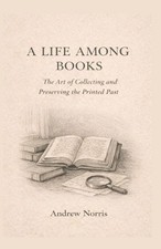 A Life Among Books: The Art of Collecting and Preserving the Printed Past by And