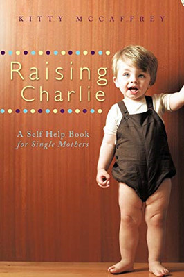 Raising Charlie: a Self Help Book for Single Mothers -  NEW Kitty Mccaffrey 2010
