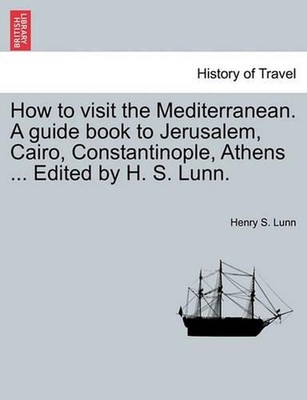 How to Visit the Mediterranean. a Guide Book to Jerusalem, Cairo, Constantinople