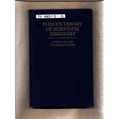 Peirce's Theory of Scientific Discovery: A System of Logic Conceived As Semiotic