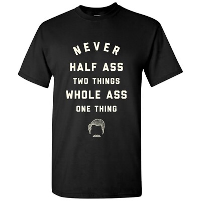 Never Half-Ass Two Things - Funny Ron Comedy TV Show Quote T Shirt