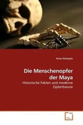 Die Menschenopfer der Maya: Historische Fakten und moderne Opfertheorie (German)