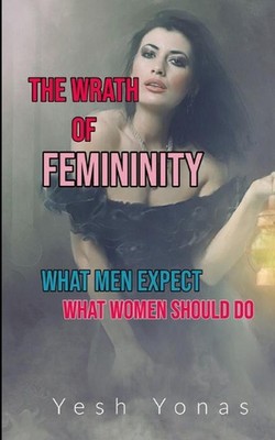 The Wrath of Femininity: What men expect What women should do by Yesh Yonas (Eng
