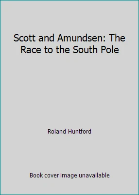 Scott and Amundsen: The Race to the South Pole by Roland Huntford