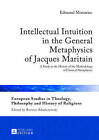 Intellectual Intuition in the General Metaphysics of Jacques Maritain: A Study in the History of the Methodology of Classical Metaphysics by Edmund Morawiec (Hardback, 2013)