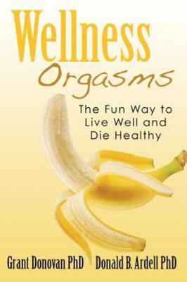 Wellness Orgasms: The Fun Way to Live Well and Die Healthy Donovan PhD, Grant,