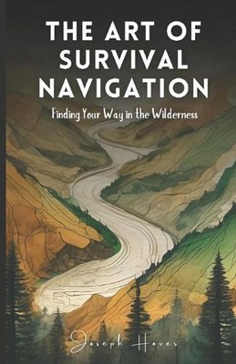 Die Kunst des Überlebens-Navigation: Finden Sie Ihren Weg in der Wildnis von Joseph Hov