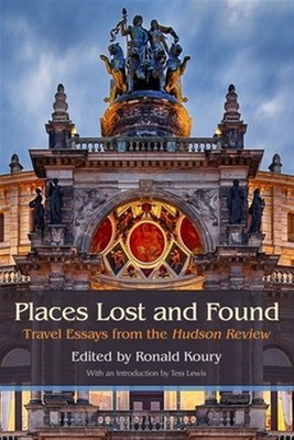 Places Lost and Found : Travel Essays from the Hudson Review, Hardcover by Ko...