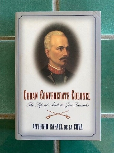 Cuban Confederate Colonel : The Life of Ambrosio Jose Gonzales by Antonio Rafael