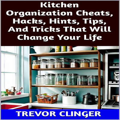 Kitchen Organization Cheats, Hacks, Hints, Tips, And Tricks That Will Change You