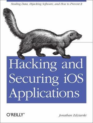 Hacking and Securing IOS Applications: Stealing Data, Hijacking Software, and...