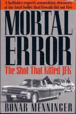 Mortal Error: The Shot That Killed JFK, A ballistics expert's astonishing - GOOD