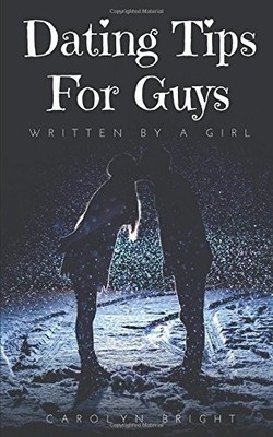 DATING TIPS FOR GUYS: WRITTEN BY A GIRL By Carolyn Bright **BRAND NEW**