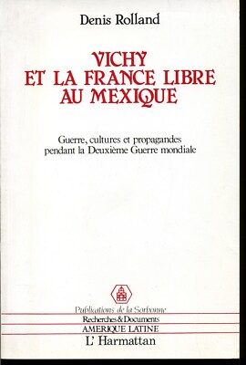 Denis ROLLAND   VICHY ET LA FRANCE LIBRE AU MEXIQUE   Sorbonne/Harmattan, 1990  