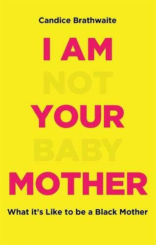 I Am Not Your Baby Mother: THE SUNDAY TIMES BESTSELLER By Candice Brathwaite