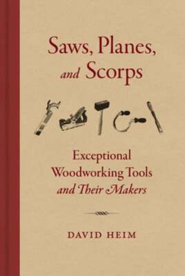 Saws Planes and Scorps: Exceptional Woodworking Tools and Their Makers by Heim