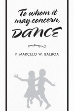 To Whom It May Concern: Dance by P. Marcelo W. Balboa (English) Paperback Book