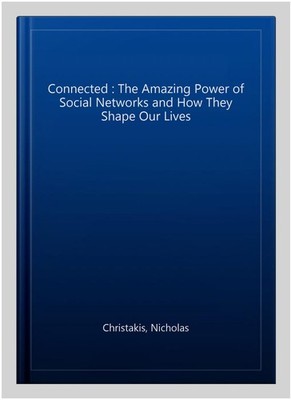 Connected : The Amazing Power of Social Networks and How They Shape Our Lives...