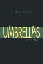 Umbrellas or Else by J Diego Frey