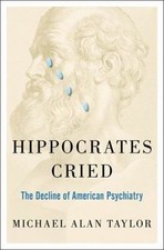Hippocrates Cried: The Decline of American Psychiatry by Taylor, Michael A.