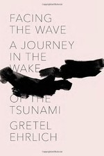 Facing the Wave: A Journey in the Wake of the Tsunami by Ehrlich, Gretel