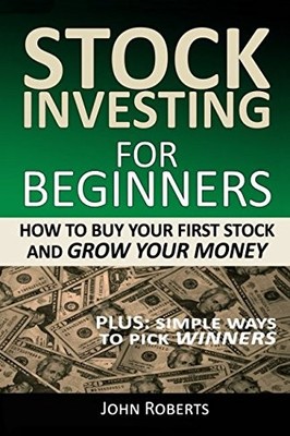 STOCK INVESTING FOR BEGINNERS: HOW TO BUY YOUR FIRST STOCK By John Roberts *NEW*