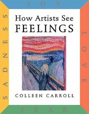How Artists See Feelings: Joy, Sadness, Fear, Love by Colleen Carroll: New