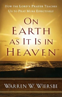 On Earth as It Is in Heaven: How the Lord's Prayer Teaches Us to Pray More E...