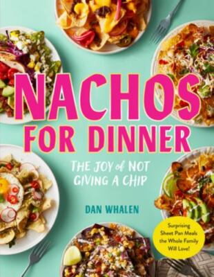 Nachos for Dinner: Surprising Sheet Pan Meals the Whole Family Will Love