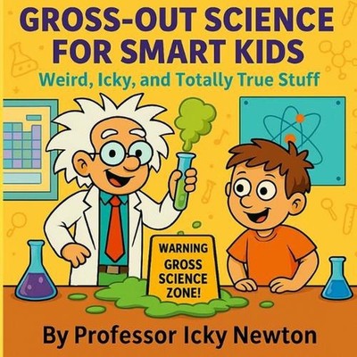 Gross-Out Science for Smart Kids: Weird, Icky, and Totally True Stuff by Profess