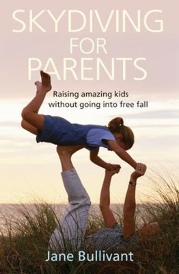 Skydiving for Parents : Raising Amazing Kids Without Going into F