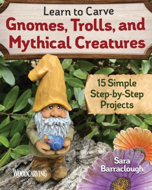 Learn to Carve Gnomes, Trolls, and Mythical Creatures by Sara Barraclough