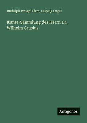 Kunst-Sammlung des Herrn Dr. Wilhelm Crusius by Rudolph Weigel Firm (German) Pap