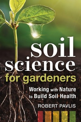 Soil Science for Gardeners: Working with Nature to Build Soil Health (Garden...