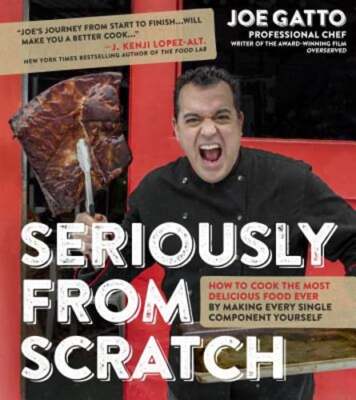 Seriously from Scratch: How to Cook the Most Delicious Food Ever by Making Every