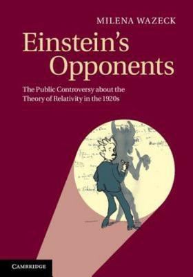 Einstein's Opponents : The Public Controversy About the Theory of Relativity ...