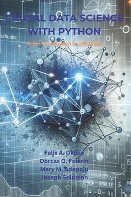 Causal Data Science with Python: From Correlation to Decision by Dorcas O. Folar