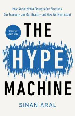 Hype Machine : How Social Media Disrupts Our Elections, Our Economy, and Our ...