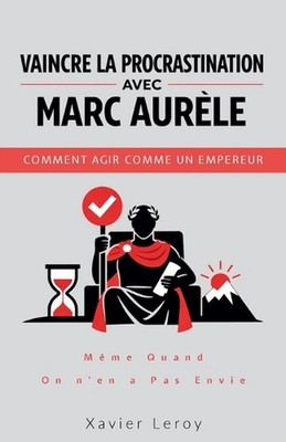 Vaincre la procrastination avec Marc Aurle: Comment agir comme un empereur, m?me