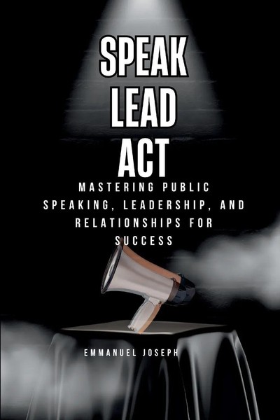 Speak, Lead, Act, Mastering Public Speaking, Leadership, And Relationships...-image