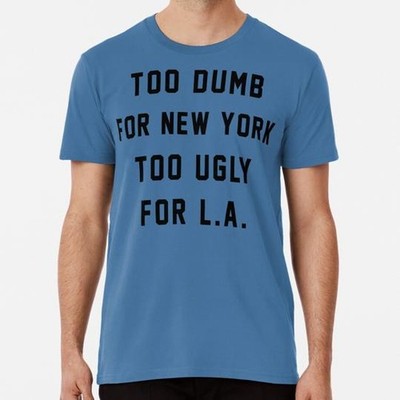 Too Dumb For New York Ugly La Size S to 5XL Made in the USA T-Shirt