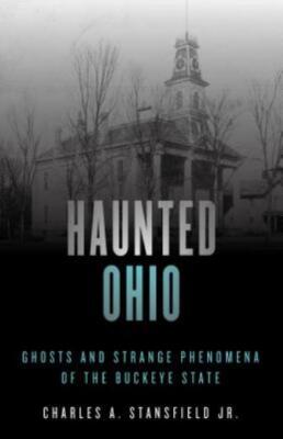 Haunted Ohio: Ghosts And Strange Phenomena Of The Buckeye State