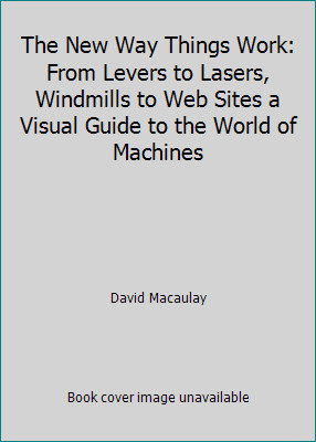 The New Way Things Work: From Levers to Lasers, Windmills to Web Sites a...