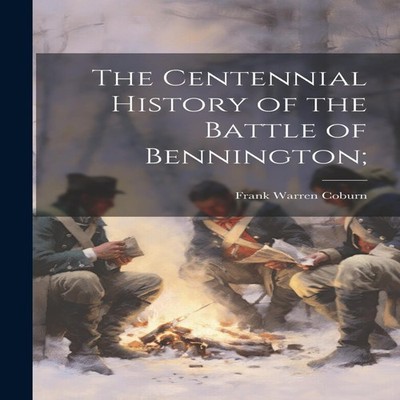The Centennial History of the Battle of Bennington Frank Warren C