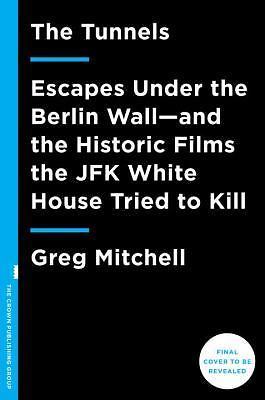The Tunnels: Escapes Under the Berlin Wall and the Historic Films the JFK White 