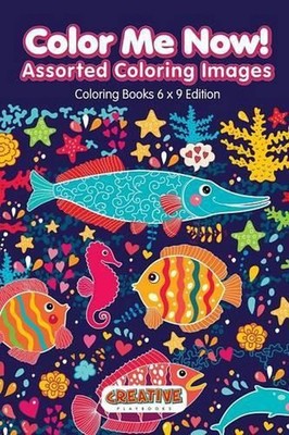 Color Me Now! Assorted Coloring Images - Coloring Books 6 X 9 Edition by Creativ