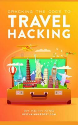 Cracking the Code to Travel Hacking by Keith King (2017, Trade Paperback)