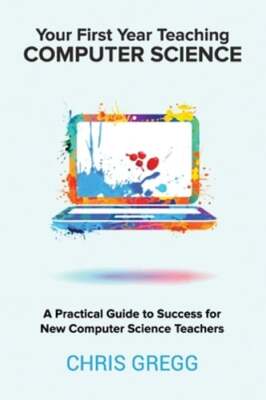 Your First Year Teaching Computer Science: A Practical Guide to Success for New