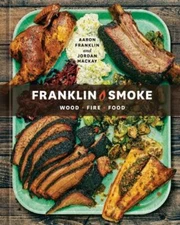 Franklin Smoke: Wood. Fire. Food. [A Cookbook], Franklin, Aaron,Mackay, Jordan, 