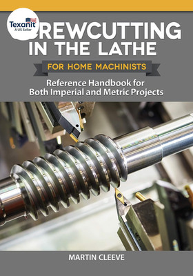 Screwcutting in the Lathe for Home Machinists: Reference Handbook for Both Imper